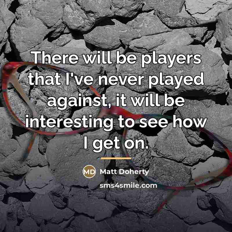 “There will be players that I've never played against, it…” quote by Matt Doherty