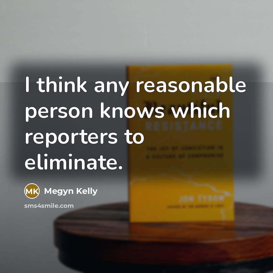 “I think any reasonable person knows which reporters to eliminate.…” quote by Megyn Kelly