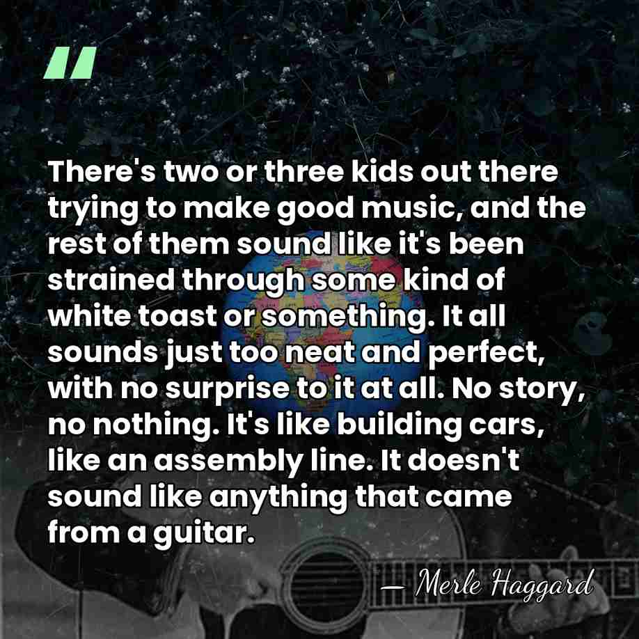 There's two or three kids out there trying to make good music,&hellip; - Merle Haggard