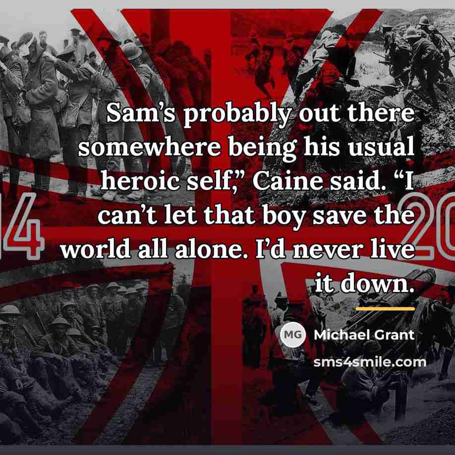 “Sam’s probably out there somewhere being his usual heroic self,”…” quote by Michael Grant
