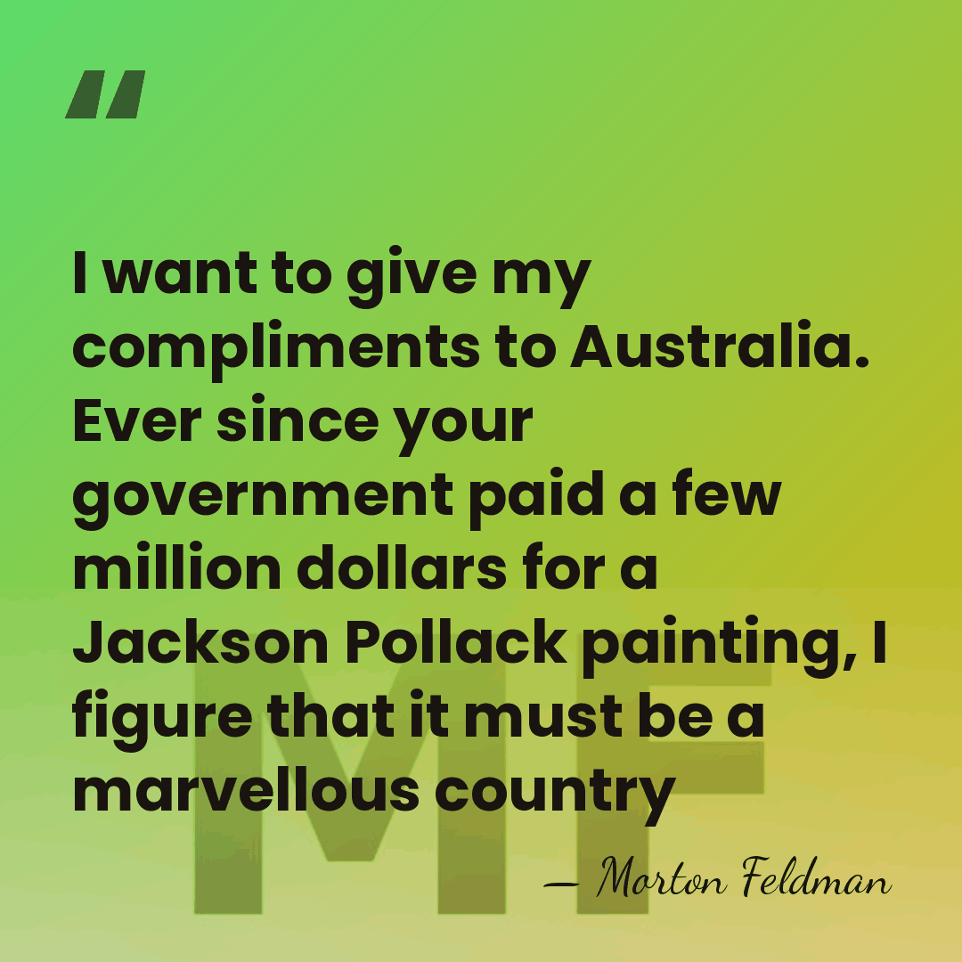 I want to give my compliments to Australia. Ever since your government&hellip; - Morton Feldman