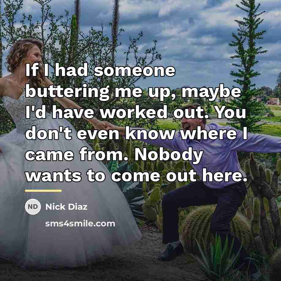 “If I had someone buttering me up, maybe I'd have…” quote by Nick Diaz
