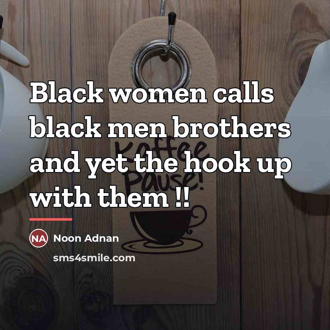 “Black women calls black men brothers and yet the hook…” quote by Noon Adnan