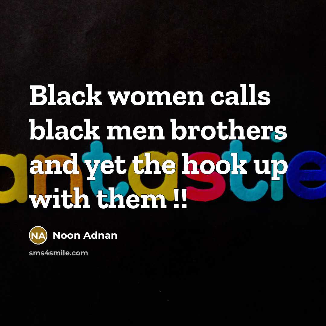 “Black women calls black men brothers and yet the hook up with them !!” quote by Noon Adnan