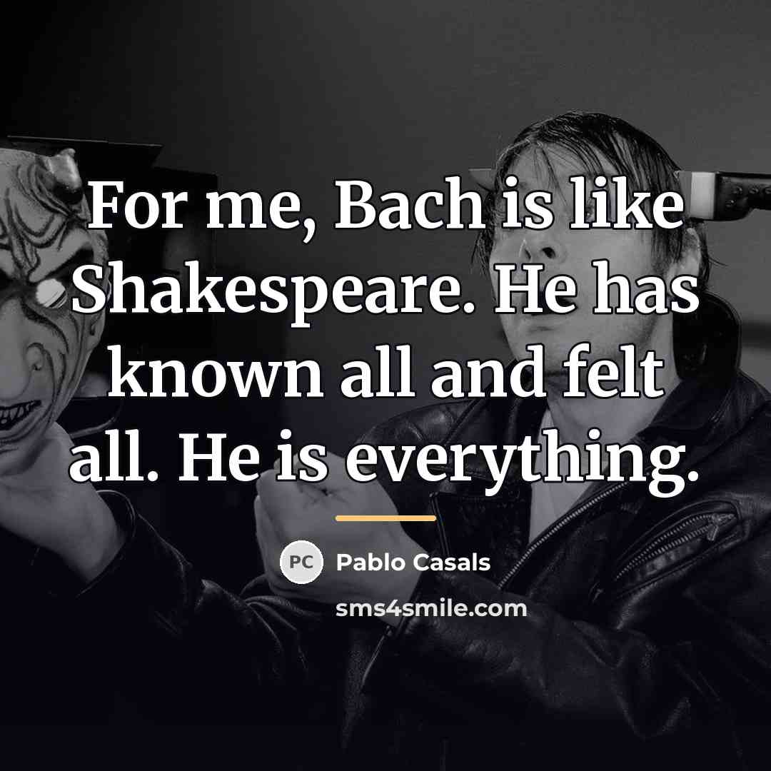“For me, Bach is like Shakespeare. He has known all…” quote by Pablo Casals