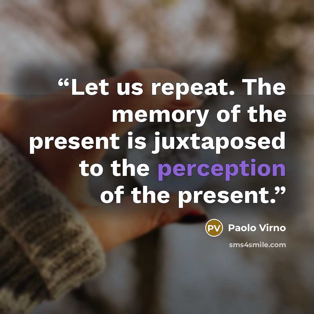 “Let us repeat. The memory of the present is juxtaposed to the perception of the present.” quote by Paolo Virno