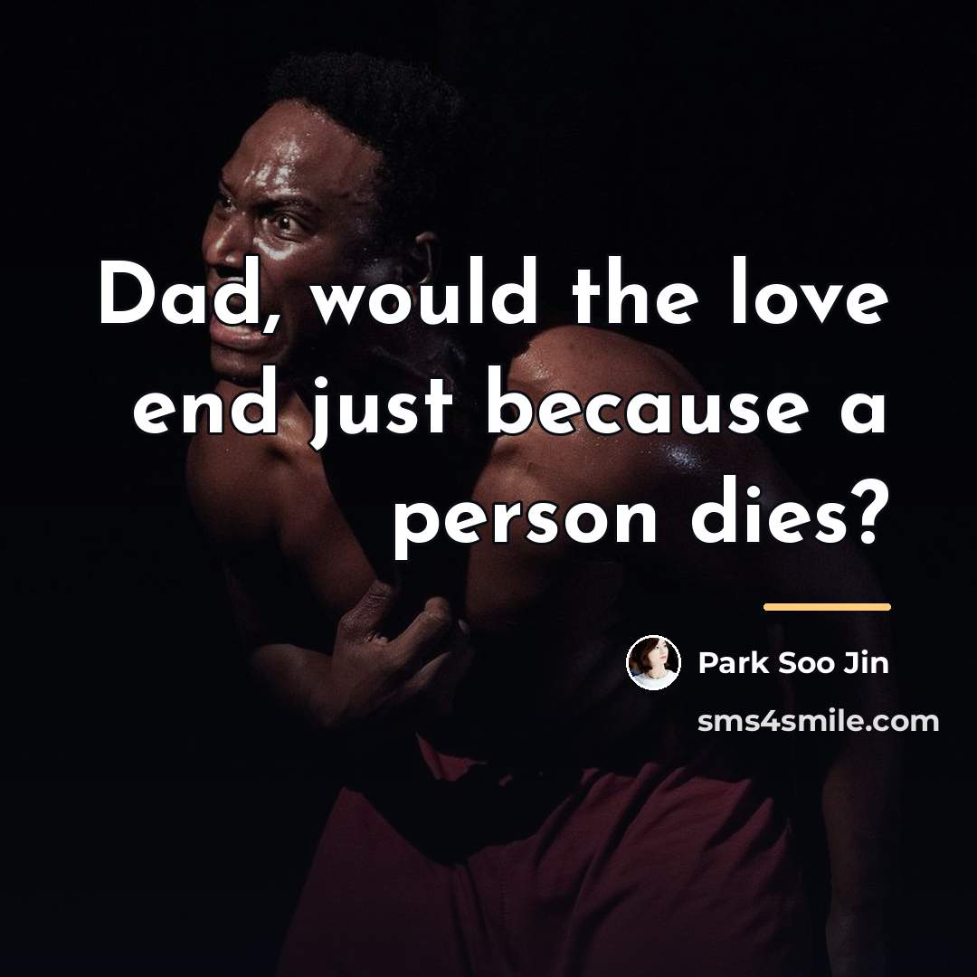 “Dad, would the love end just because a person dies?…” quote by Park Soo Jin