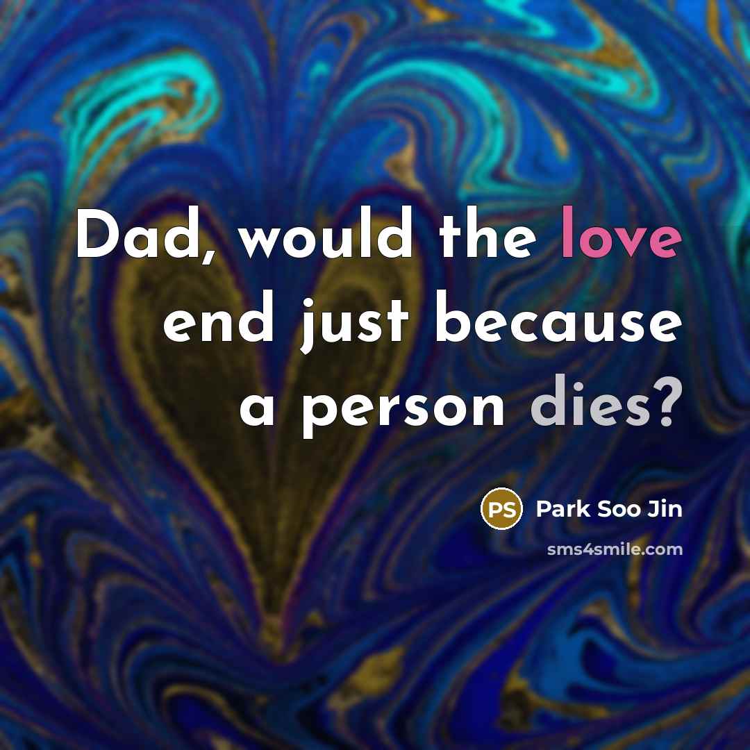 “Dad, would the love end just because a person dies?” quote by Park Soo Jin