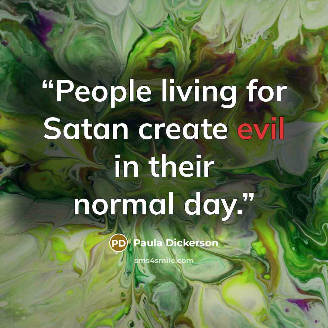 “People living for Satan create evil in their normal day.” quote by Paula Dickerson