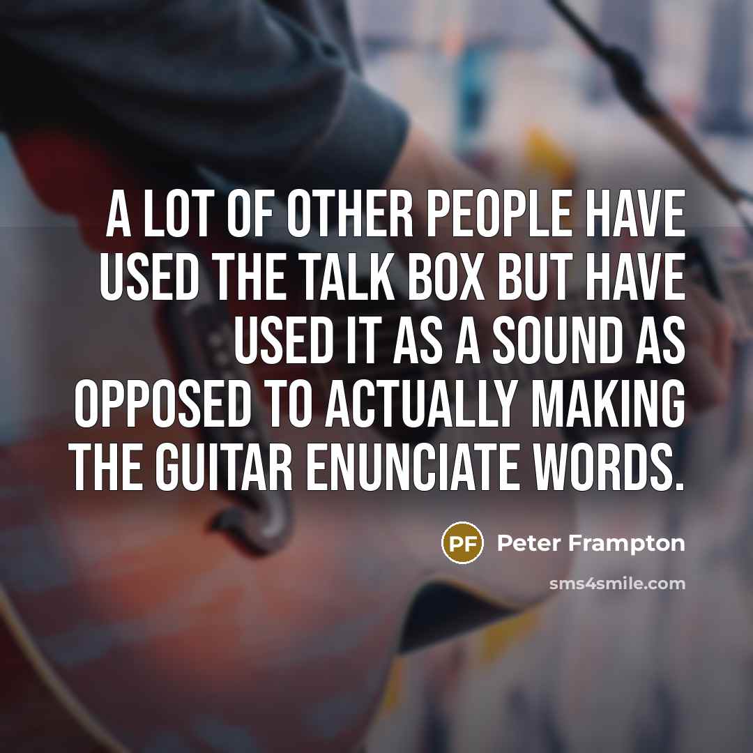 “A lot of other people have used the talk box…” quote by Peter Frampton