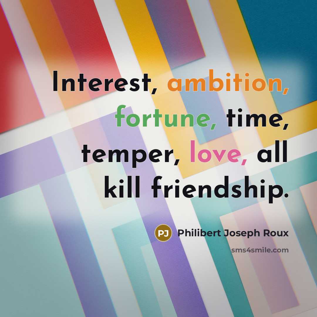 “Interest, ambition, fortune, time, temper, love, all kill friendship.…” quote by Philibert Joseph Roux