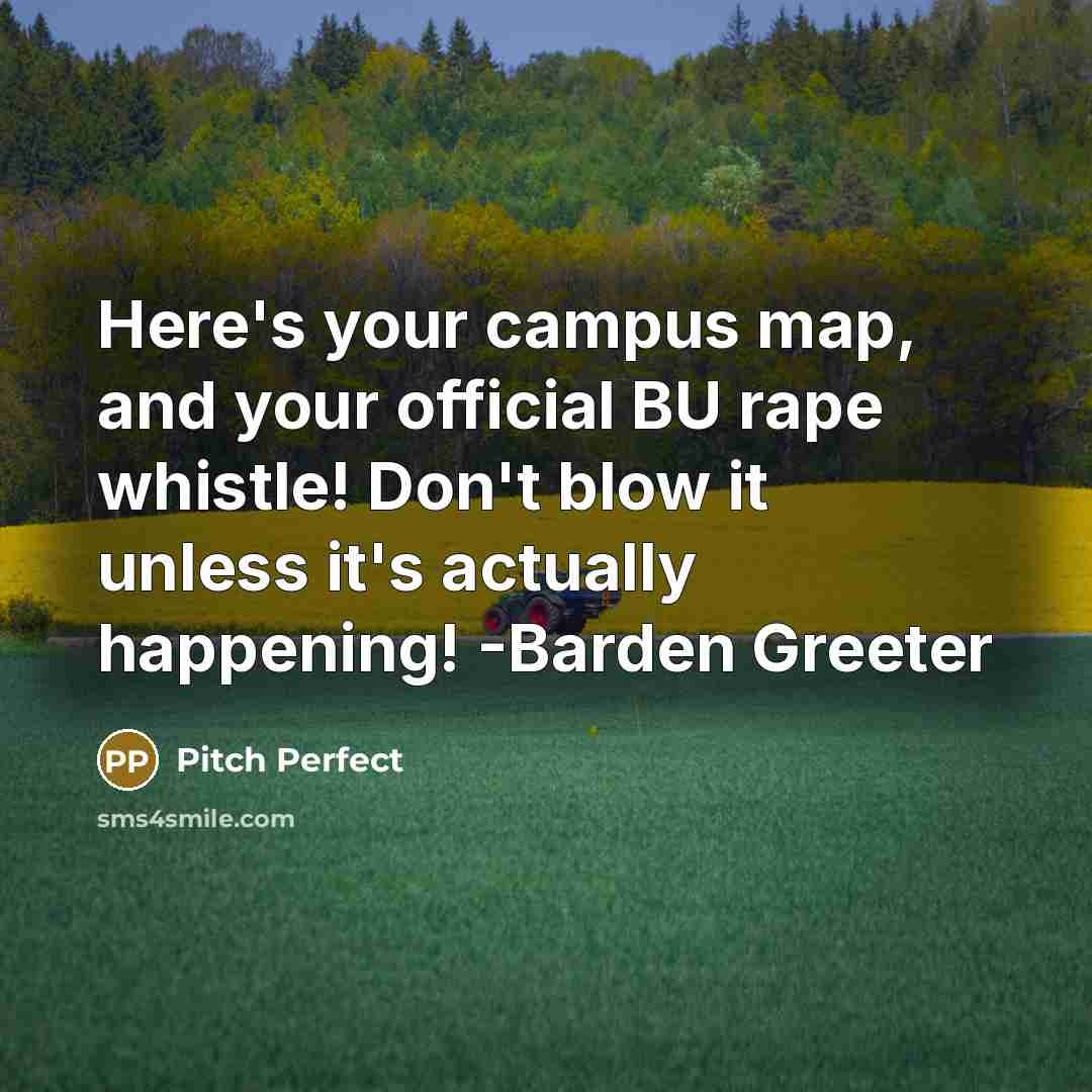 “Here's your campus map, and your official BU rape whistle! Don't blow it unless it's actually happening! -Barden Greeter” quote by Pitch Perfect