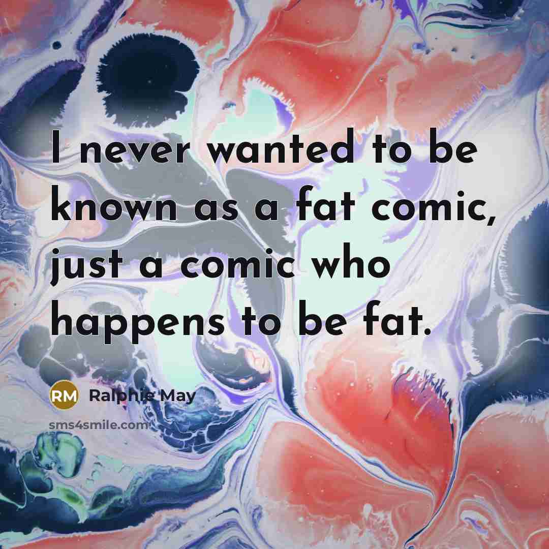 “I never wanted to be known as a fat comic,…” quote by Ralphie May