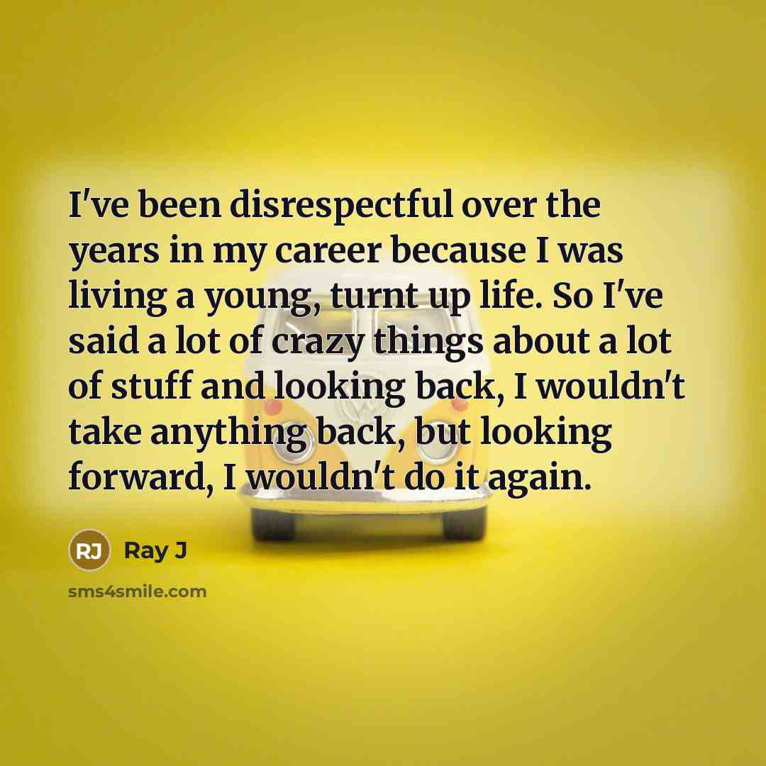 “I've been disrespectful over the years in my career because…” quote by Ray J