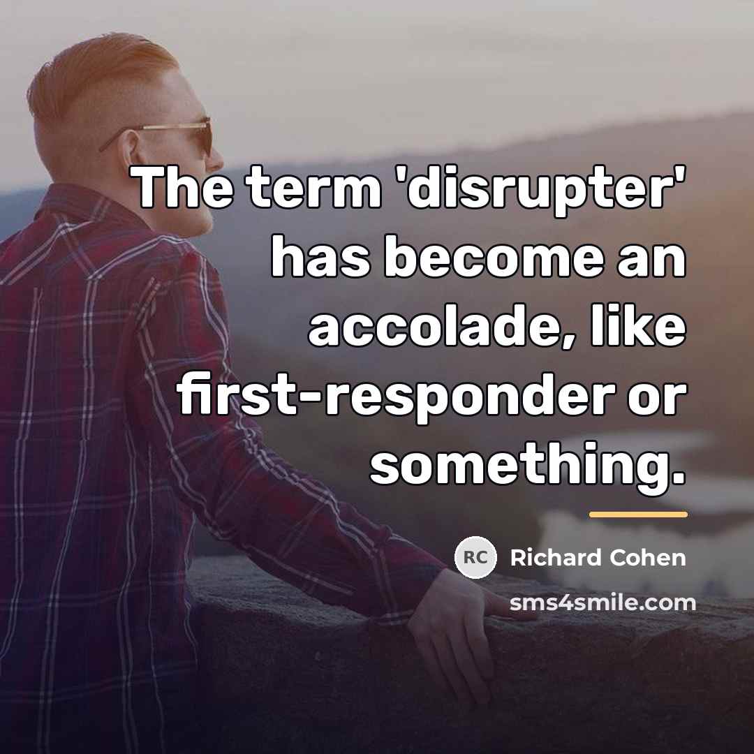 “The term 'disrupter' has become an accolade, like first-responder or…” quote by Richard Cohen