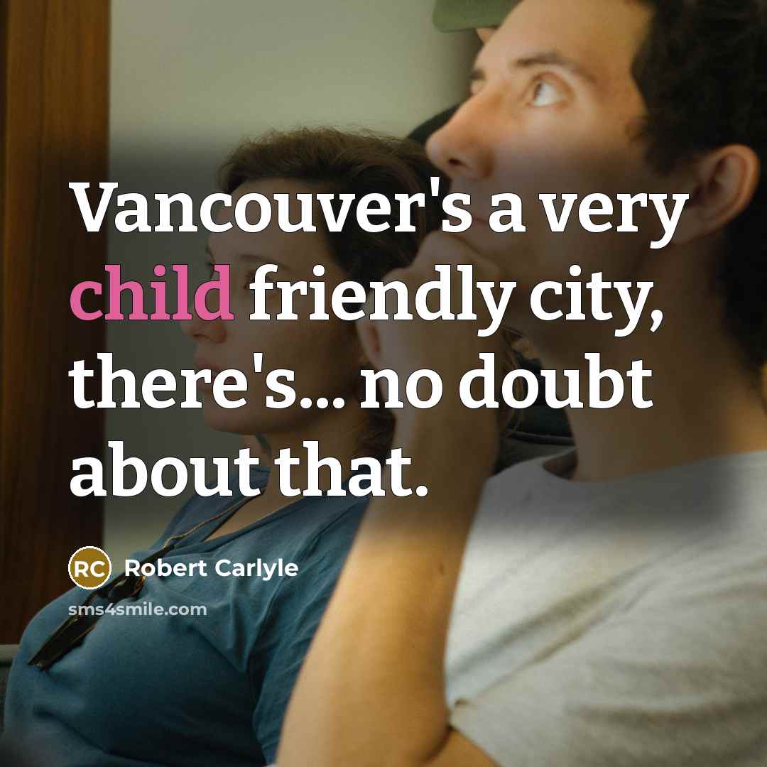 “Vancouver's a very child friendly city, there's... no doubt about…” quote by Robert Carlyle