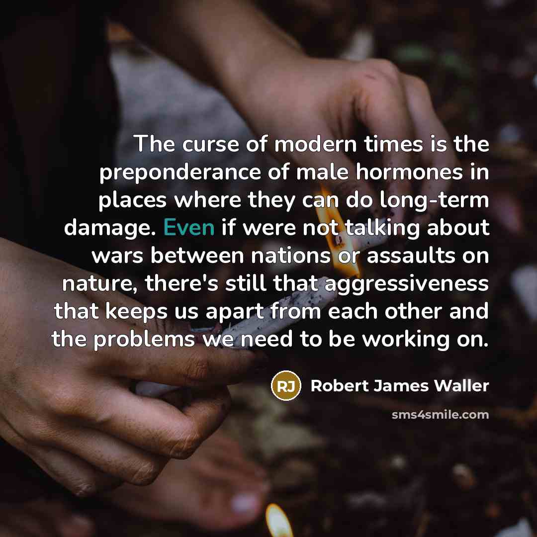 “The curse of modern times is the preponderance of male…” quote by Robert James Waller