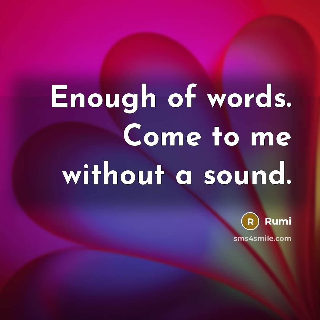 “Enough of words. Come to me without a sound.” quote by Rumi