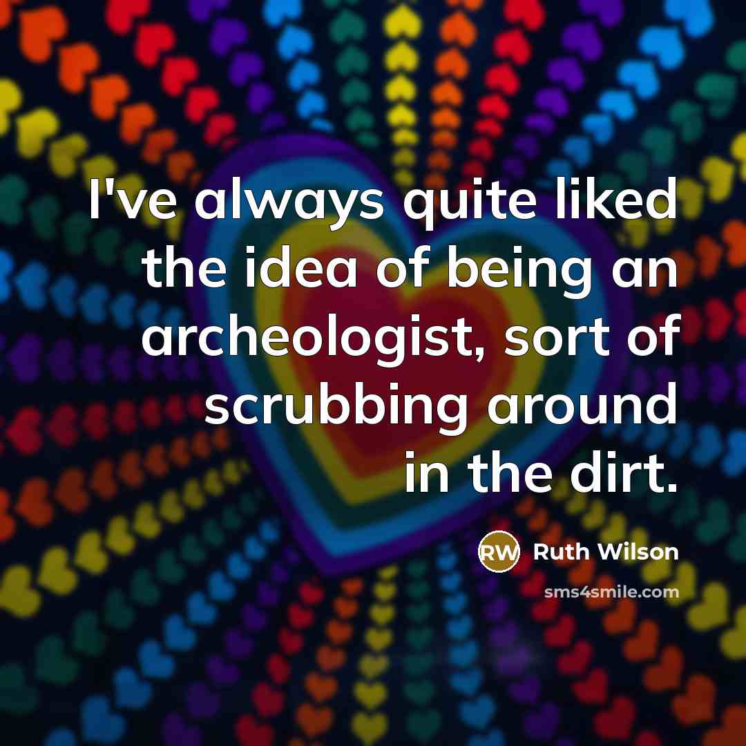 “I've always quite liked the idea of being an archeologist,…” quote by Ruth Wilson