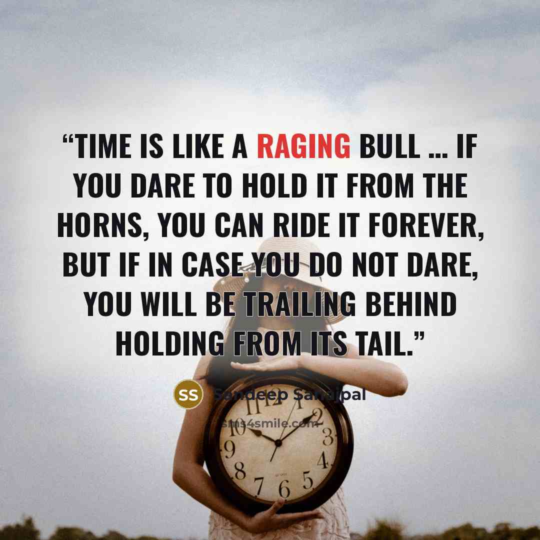 “Time is like a raging bull … if you dare to hold it from the horns, you can ride it forever, but if in case you do not dare, you will be trailing behind holding from its tail.” quote by Sandeep Sahajpal