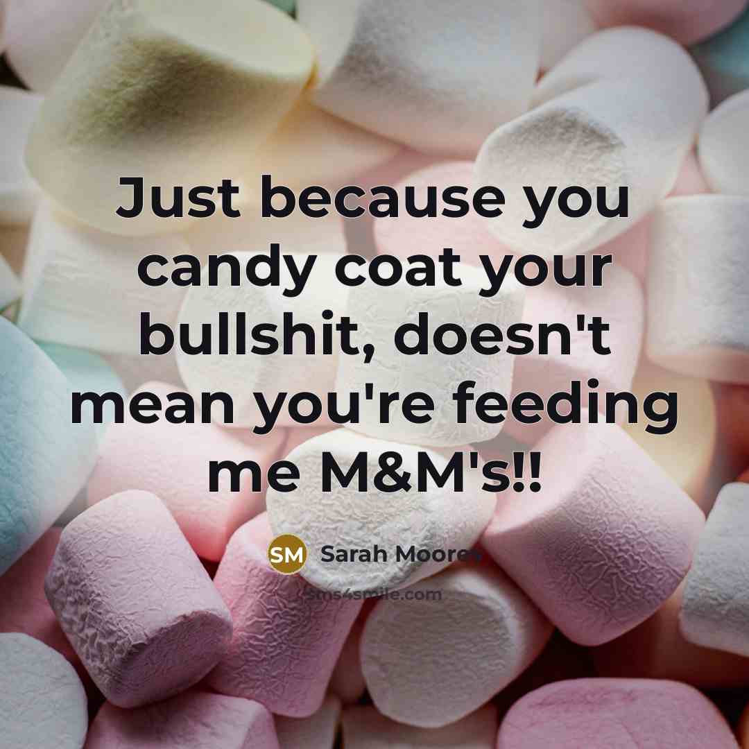 “Just because you candy coat your bullshit, doesn't mean you're feeding me M&M's!!” quote by Sarah Moores