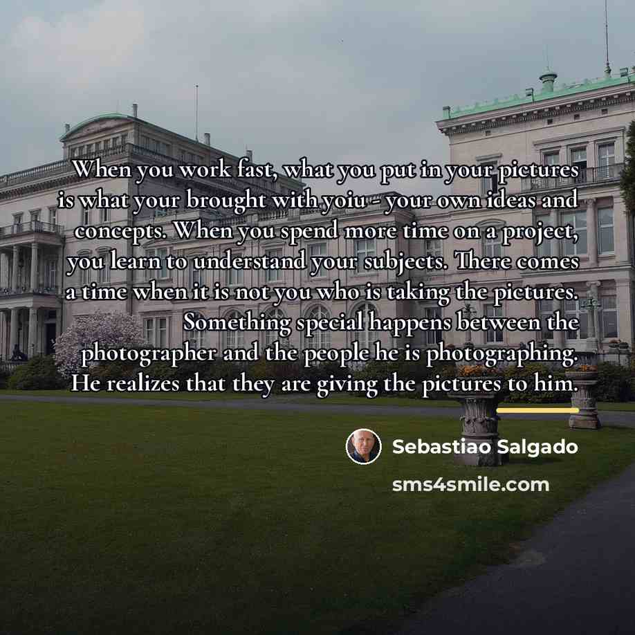 “When you work fast, what you put in your pictures…” quote by Sebastiao Salgado