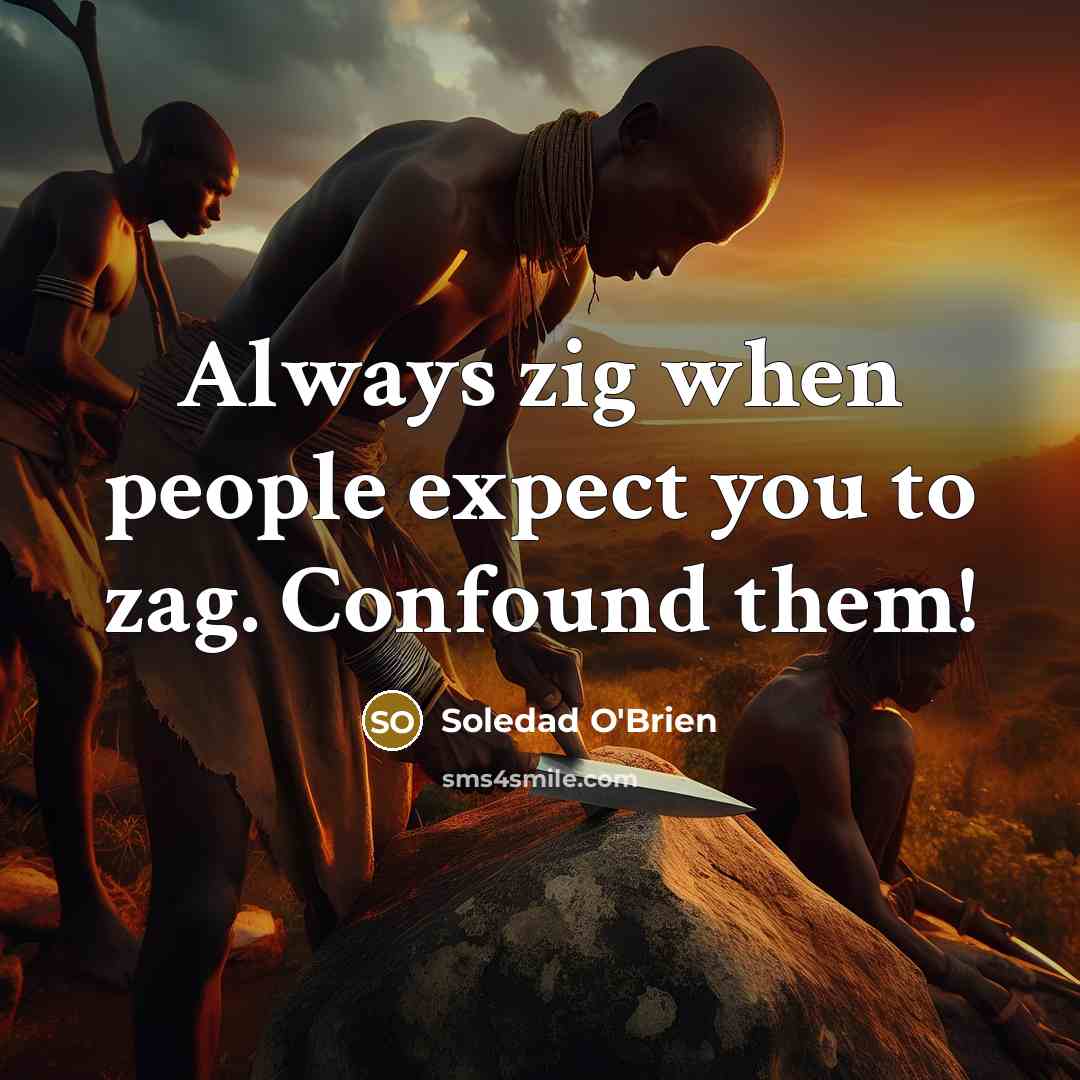 “Always zig when people expect you to zag. Confound them!…” quote by Soledad O'Brien