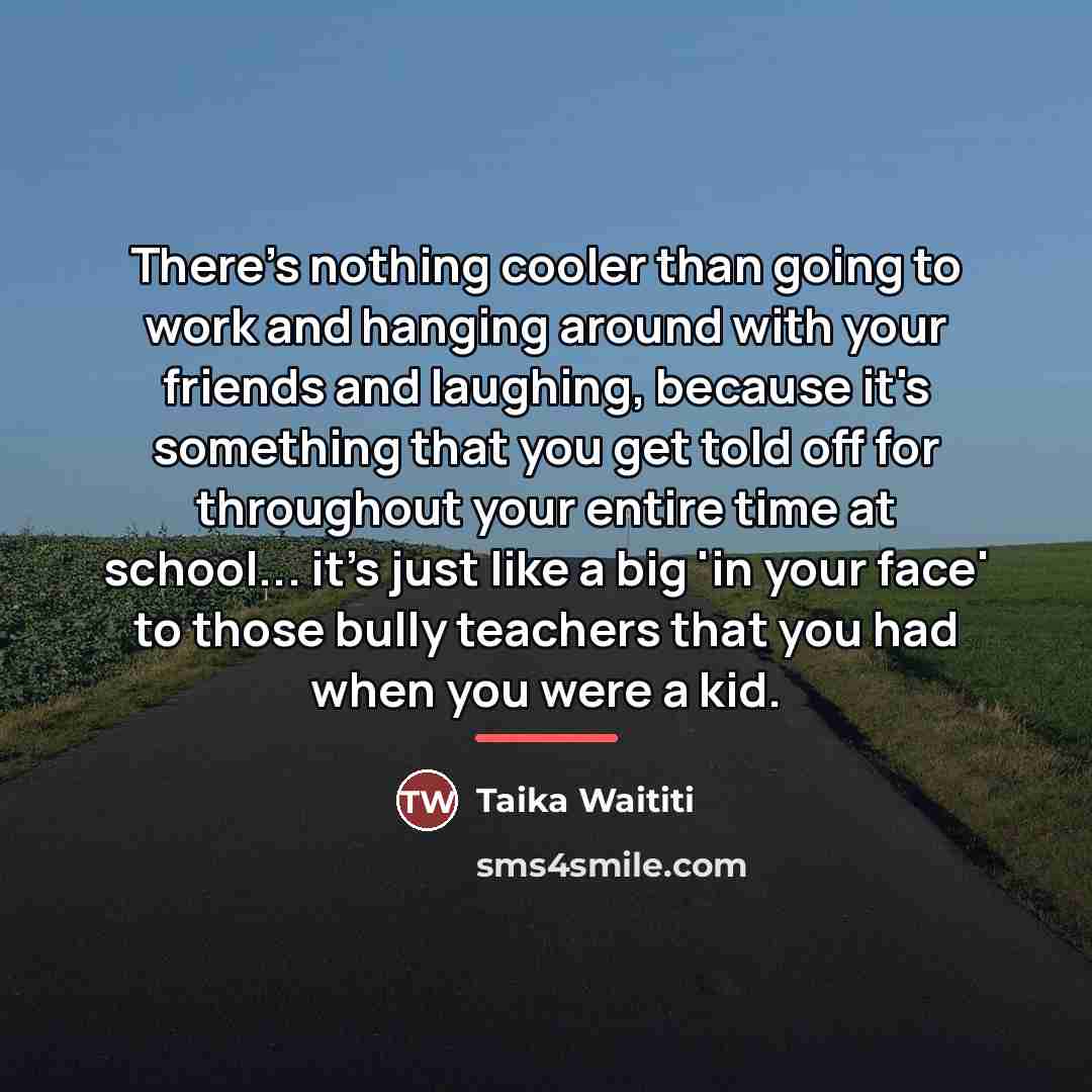 “There's nothing cooler than going to work and hanging around…” quote by Taika Waititi