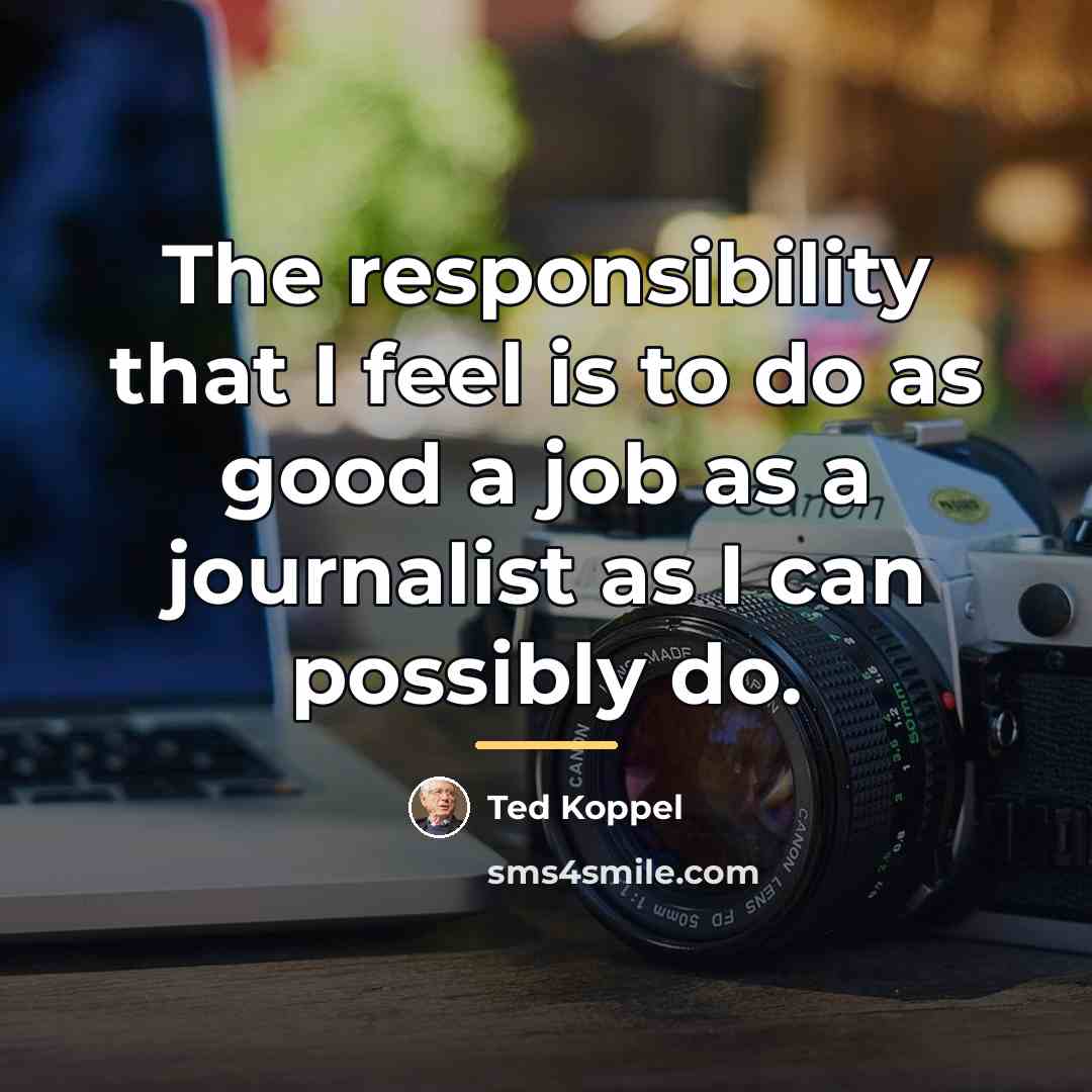 “The responsibility that I feel is to do as good…” quote by Ted Koppel