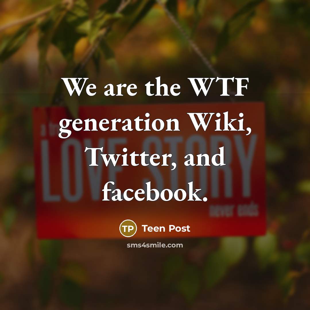 “We are the WTF generation Wiki, Twitter, and facebook.…” quote by Teen Post