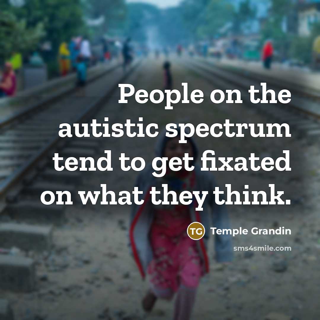 “People on the autistic spectrum tend to get fixated on…” quote by Temple Grandin