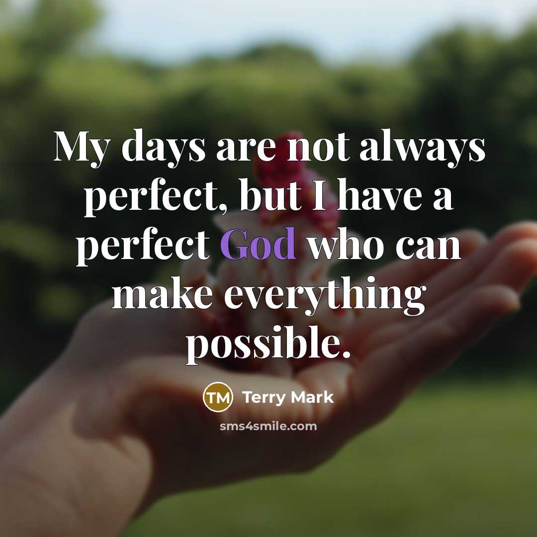 “My days are not always perfect, but I have a perfect God who can make everything possible.” quote by Terry Mark