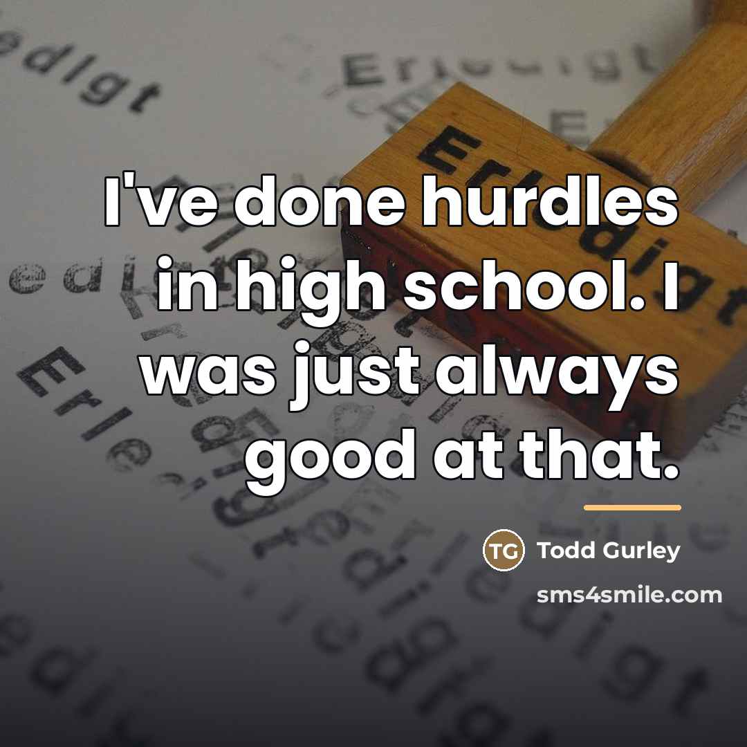 “I've done hurdles in high school. I was just always…” quote by Todd Gurley