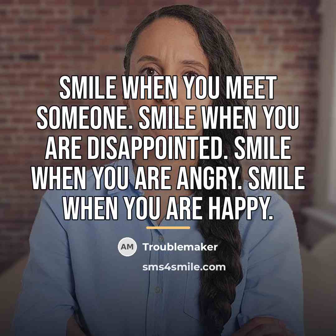 “Smile when you meet someone. Smile when you are disappointed.…” quote by Troublemaker