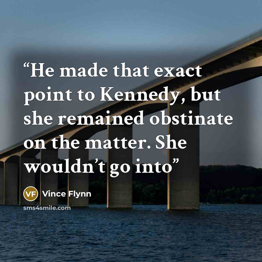 “He made that exact point to Kennedy, but she remained obstinate on the matter. She wouldn’t go into” quote by Vince Flynn