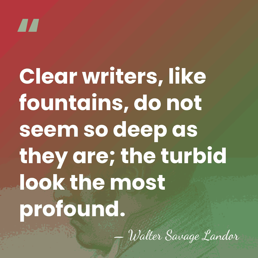 Clear writers, like fountains, do not seem so deep as they are;&hellip; - Walter Savage Landor
