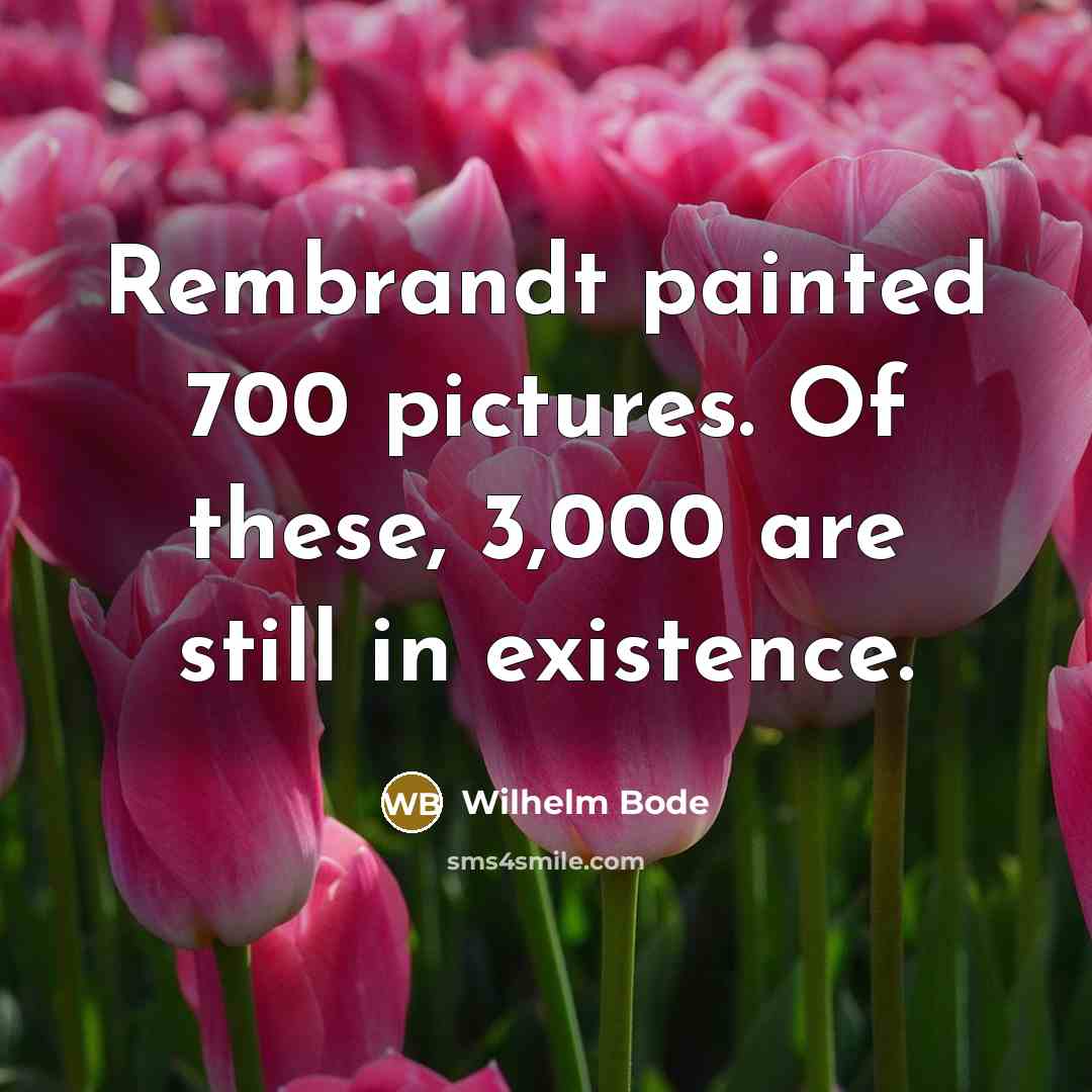 “Rembrandt painted 700 pictures. Of these, 3,000 are still in existence.” quote by Wilhelm Bode