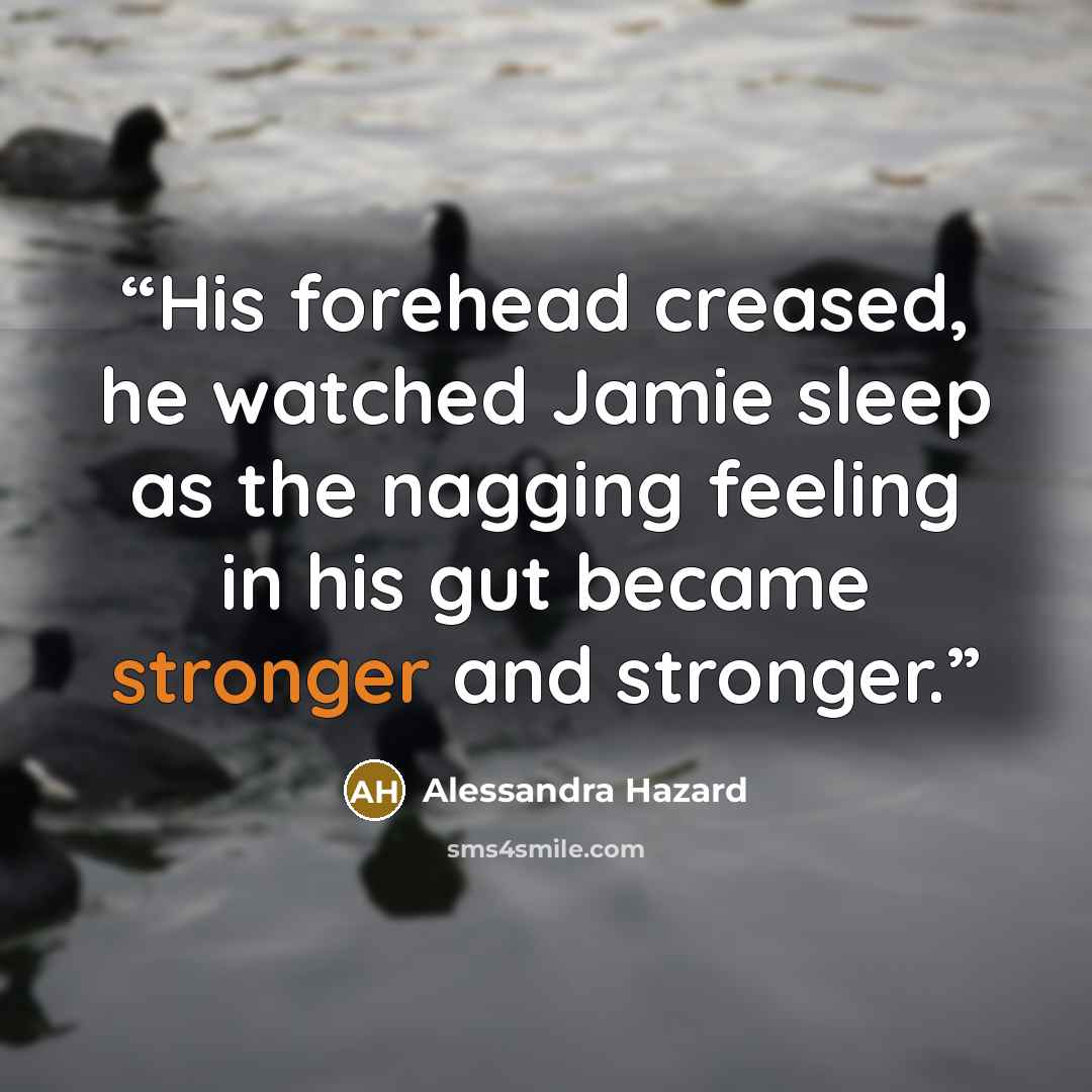 “His forehead creased, he watched Jamie sleep as the nagging feeling in his gut became stronger and stronger.” quote by Alessandra Hazard