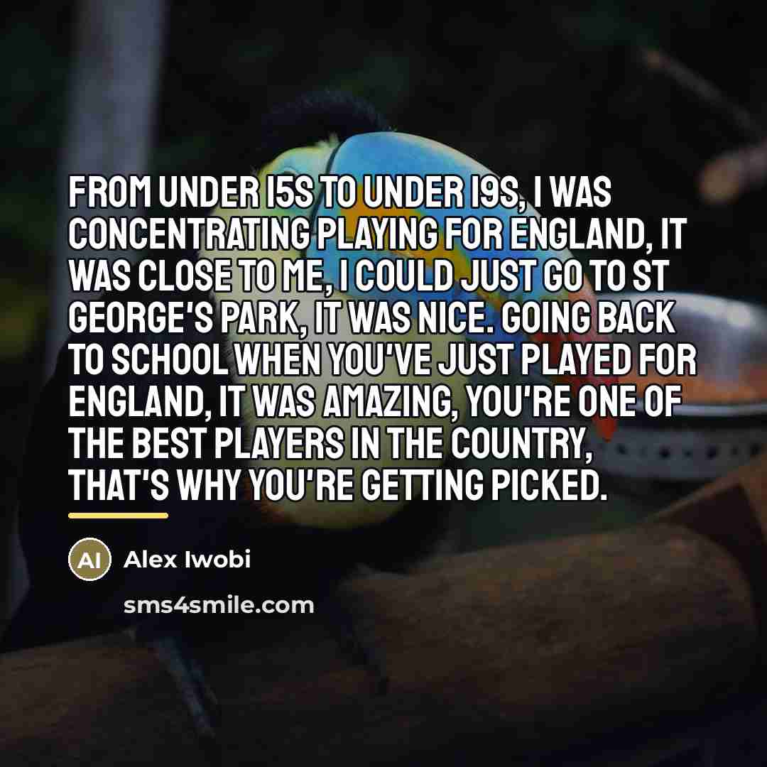 “From Under 15s to Under 19s, I was concentrating playing…” quote by Alex Iwobi