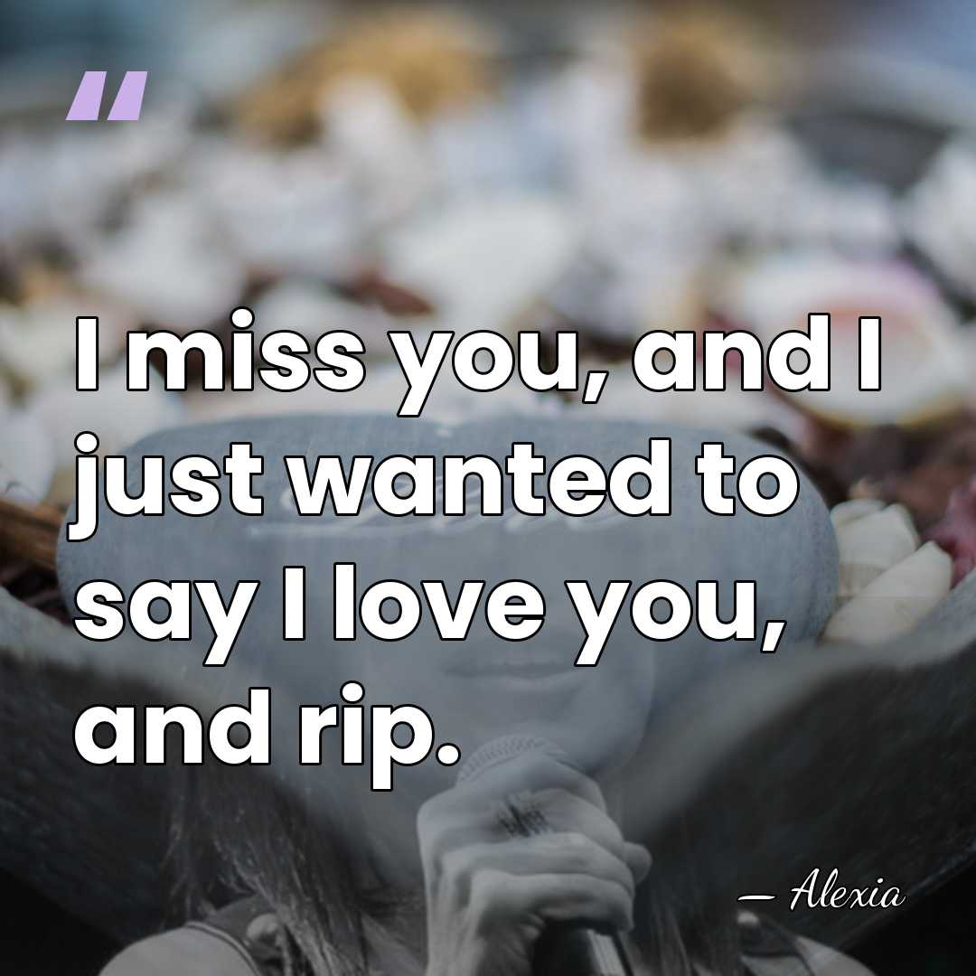I miss you, and I just wanted to say I love you,&hellip; - Alexia