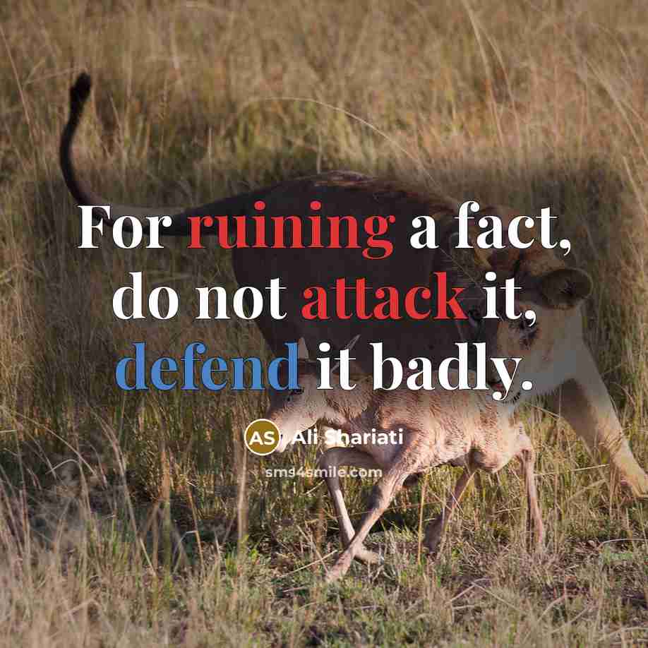 “For ruining a fact, do not attack it, defend it badly.” quote by Ali Shariati