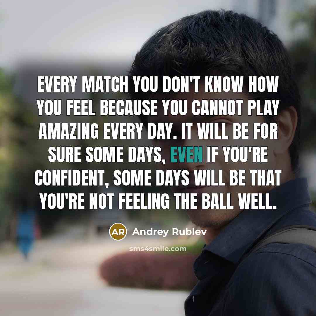 “Every match you don't know how you feel because you…” quote by Andrey Rublev