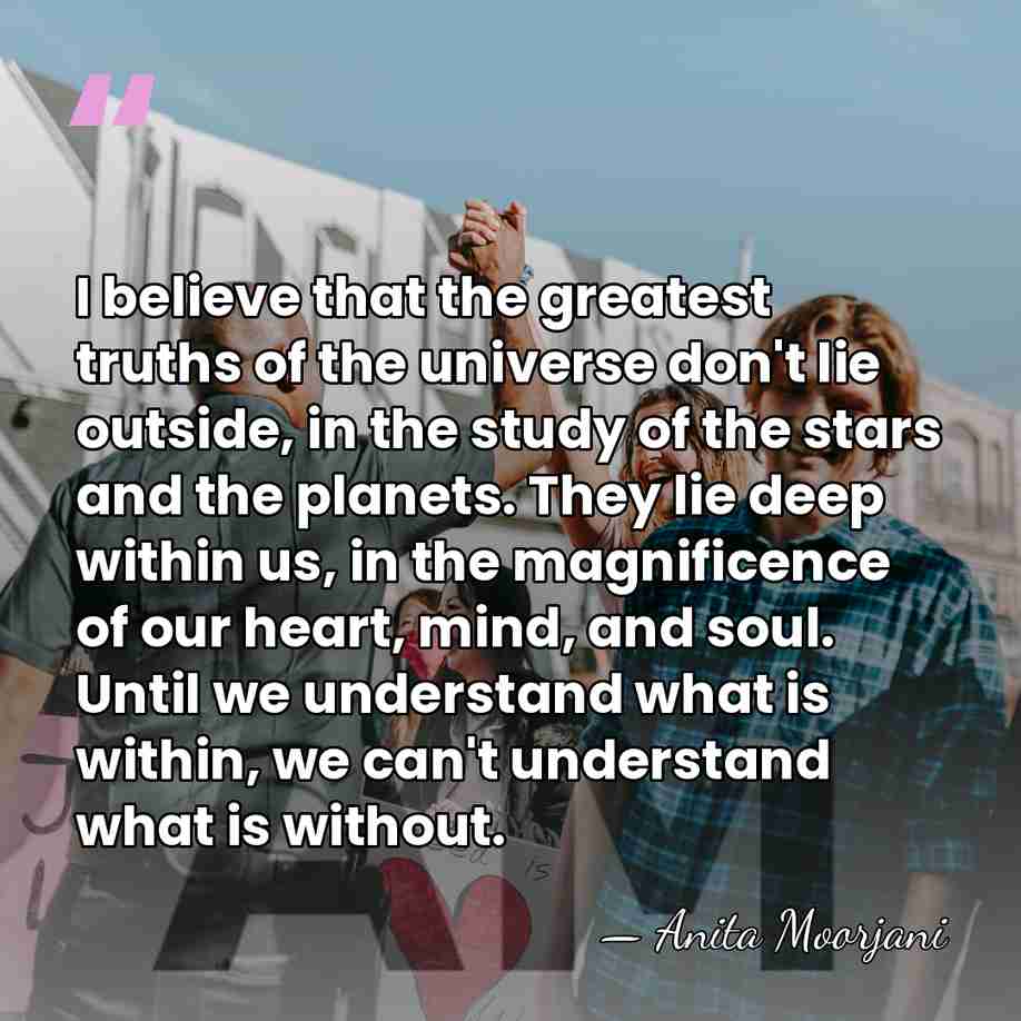 I believe that the greatest truths of the universe don't lie outside,&hellip; - Anita Moorjani