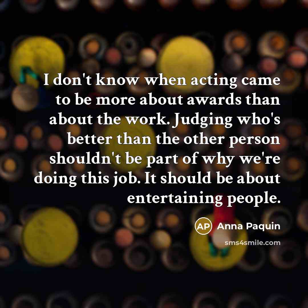 “I don't know when acting came to be more about…” quote by Anna Paquin