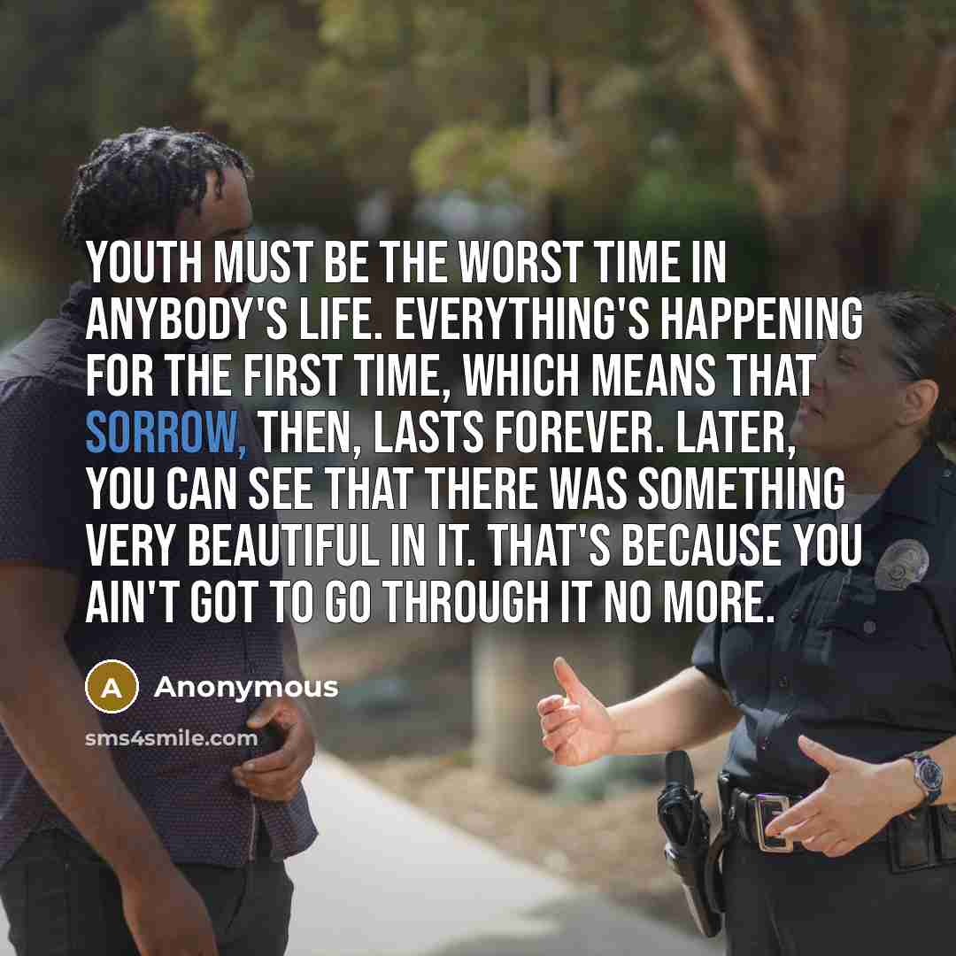 “Youth must be the worst time in anybody's life. Everything's…” quote by Anonymous