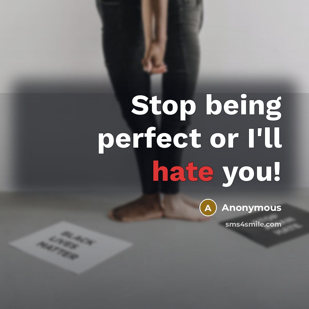 “Stop being perfect or I'll hate you!…” quote by Anonymous