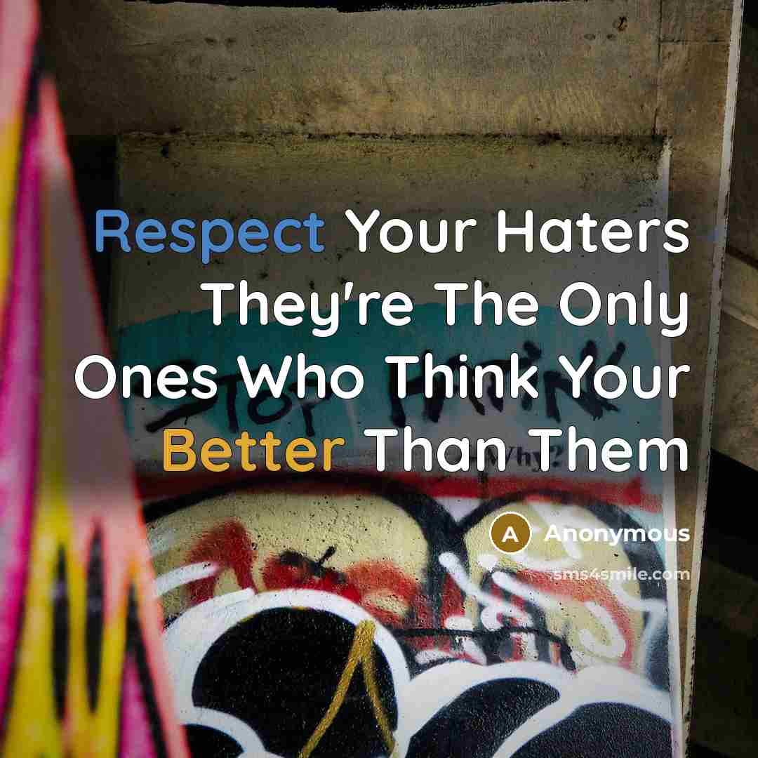 “Respect Your Haters They're The Only Ones Who Think Your Better Than Them” quote by Anonymous