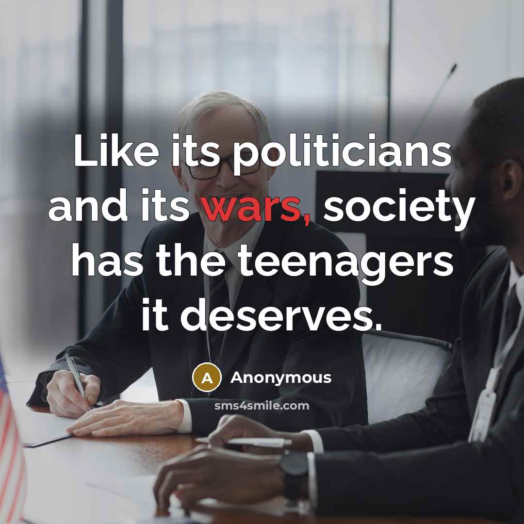 “Like its politicians and its wars, society has the teenagers…” quote by Anonymous