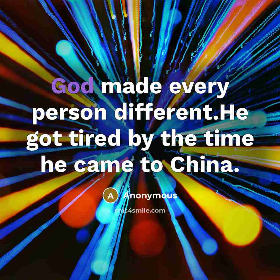 “God made every person different.He got tired by the time he came to China.” quote by Anonymous