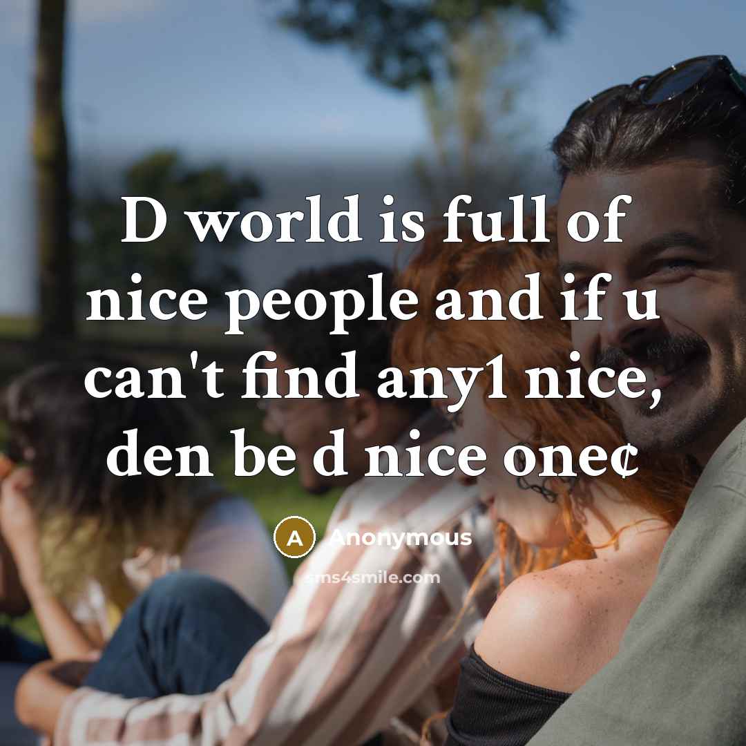 “D world is full of nice people and if u can't find any1 nice, den be d nice one¢” quote by Anonymous